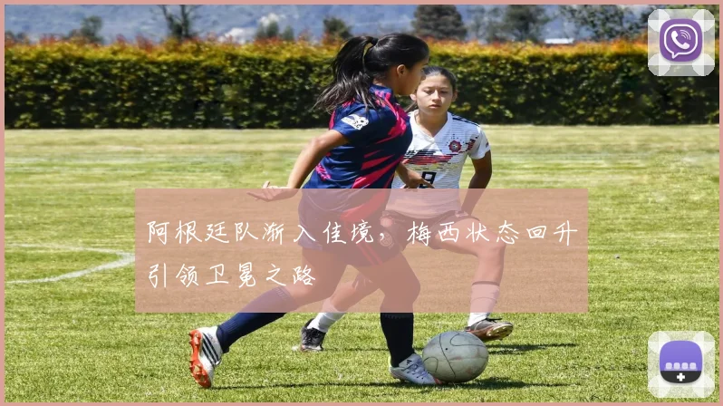 阿根廷队渐入佳境，梅西状态回升引领卫冕之路