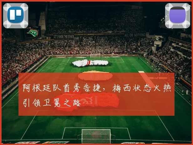 阿根廷队首秀告捷，梅西状态火热引领卫冕之路